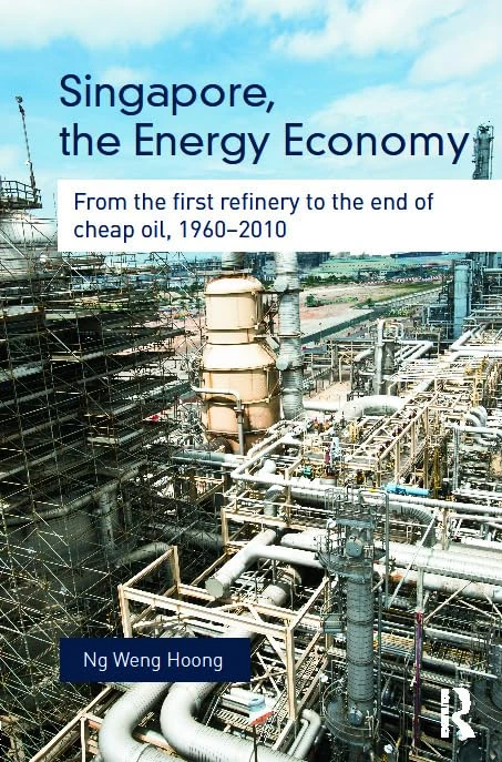 Singapore, the Energy Economy: From The First Refinery To The End Of Cheap Oil, 1960-2010 (Routledge Studies in the Modern World Economy)