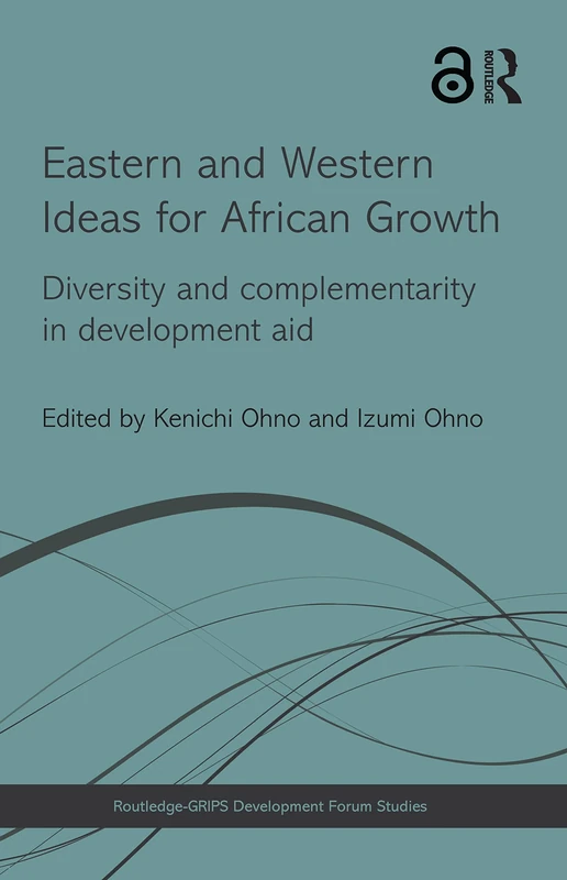 Eastern and Western Ideas for African Growth: Diversity and Complementarity in Development Aid (Routledge-GRIPS Development Forum Studies)