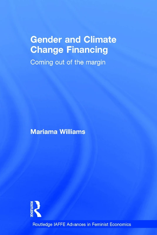 Gender and Climate Change Financing: Coming out of the margin: 10 (Routledge IAFFE Advances in Feminist Economics)