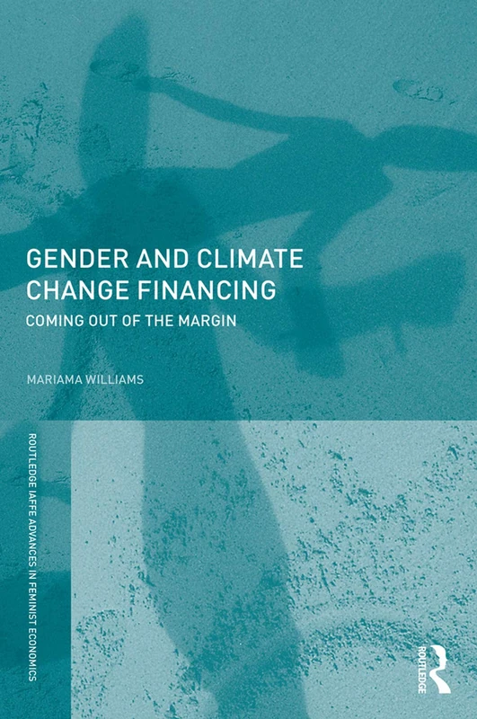 Gender and Climate Change Financing: Coming out of the margin (Routledge IAFFE Advances in Feminist Economics)