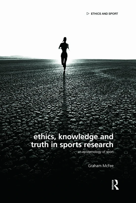 Ethics, Knowledge and Truth in Sports Research: An Epistemology of Sport (Ethics and Sport)
