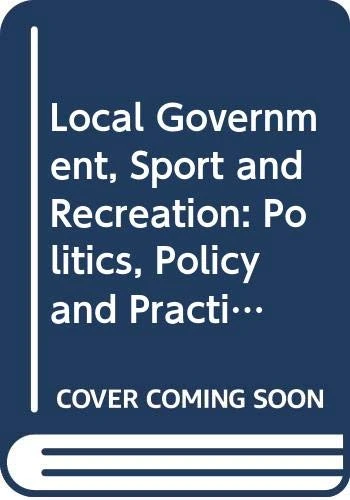 Local Government, Sport and Recreation: Politics, Policy and Practice in an Age of Austerity (Routledge Research in Sport, Culture and Society)