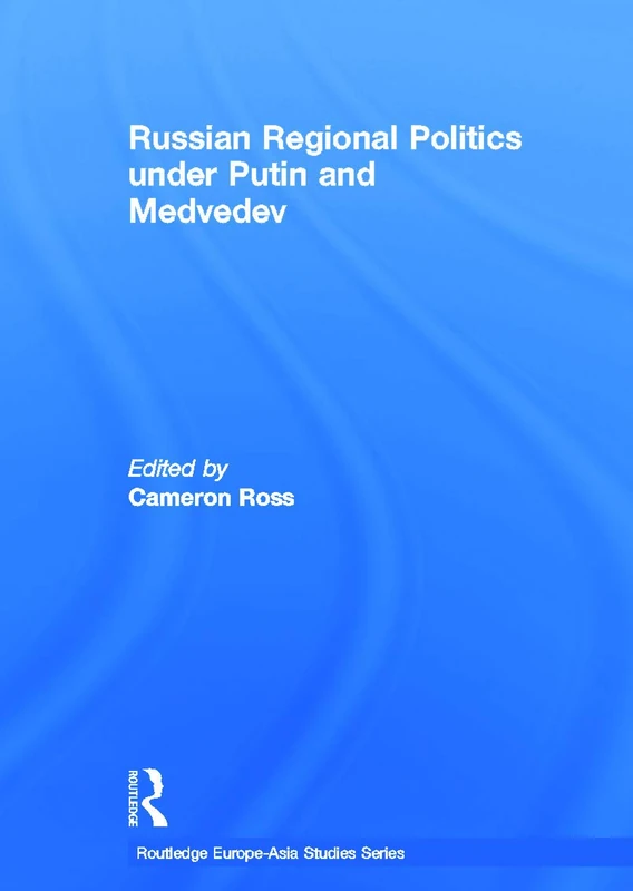 Russian Regional Politics under Putin and Medvedev (Routledge Europe-Asia Studies)