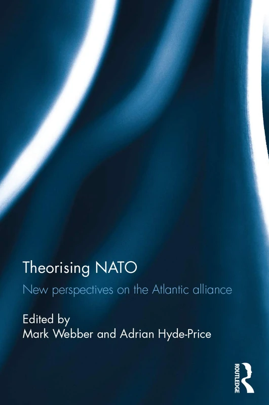 Theorising NATO: New perspectives on the Atlantic alliance (Routledge/ECPR Studies in European Political Science)