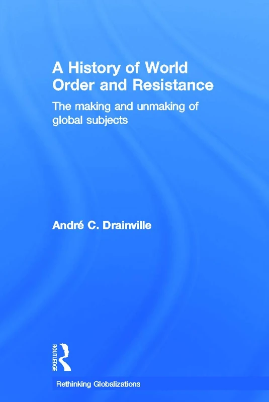 A History of World Order and Resistance: The Making and Unmaking of Global Subjects (Rethinking Globalizations)