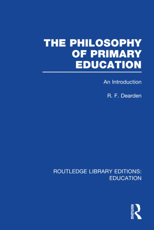The Philosophy of Primary Education (RLE Edu K): An Introduction (Routledge Library Editions: Education)