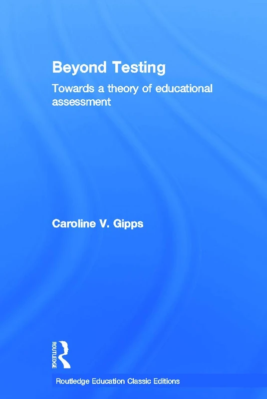 Beyond Testing (Classic Edition): Towards a Theory of Educational Assessment (Routledge Education Classic Edition)