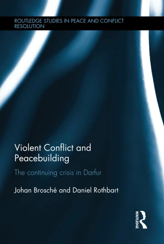 Violent Conflict and Peacebuilding: The Continuing Crisis in Darfur (Routledge Studies in Peace and Conflict Resolution)
