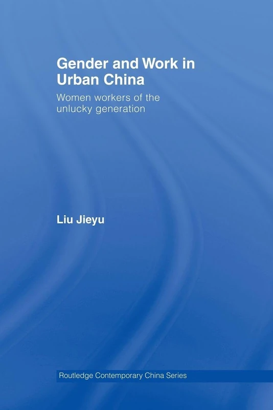 Gender and Work in Urban China: Women Workers of the Unlucky Generation (Routledge Contemporary China Series)