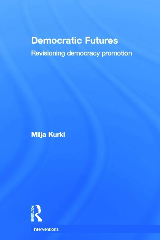Democratic Futures: Re-Visioning Democracy Promotion (Interventions)