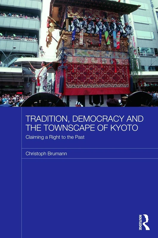 Tradition, Democracy and the Townscape of Kyoto: Claiming a Right to the Past (Japan Anthropology Workshop Series)