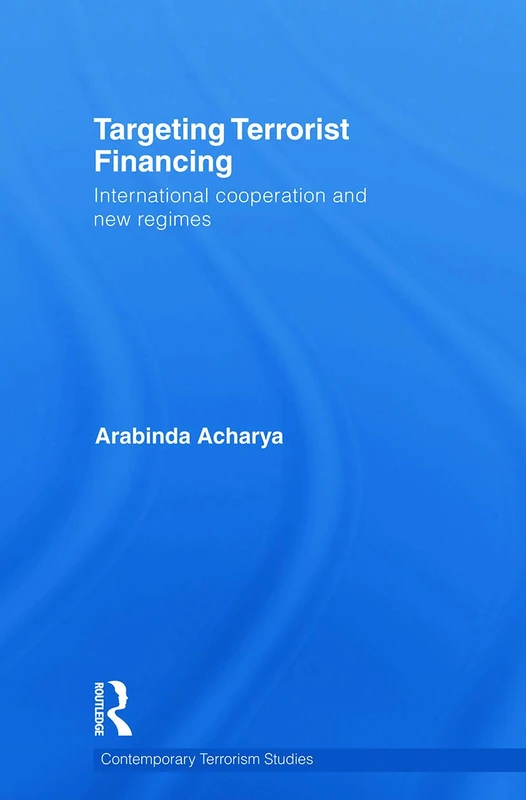 Targeting Terrorist Financing: International Cooperation and New Regimes (Contemporary Terrorism Studies)