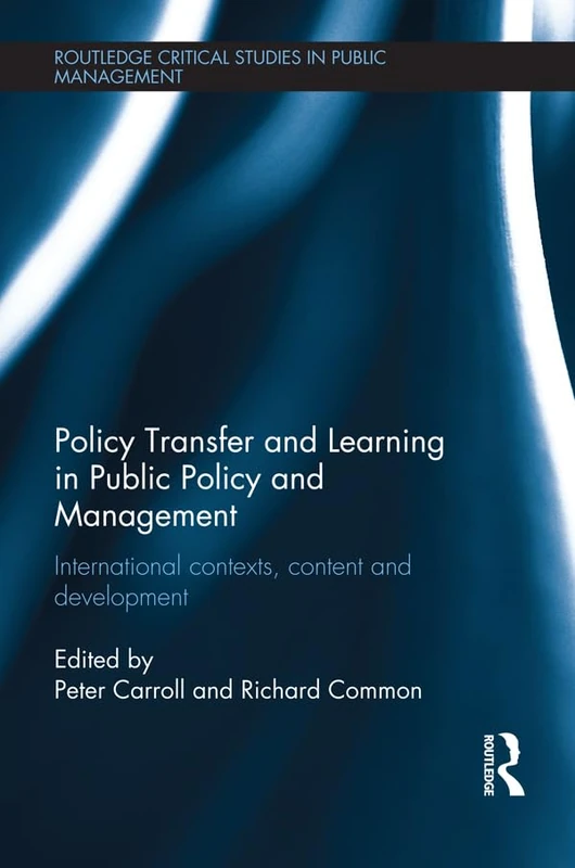 Policy Transfer and Learning in Public Policy and Management: International Contexts, Content and Development (Routledge Critical Studies in Public Management)