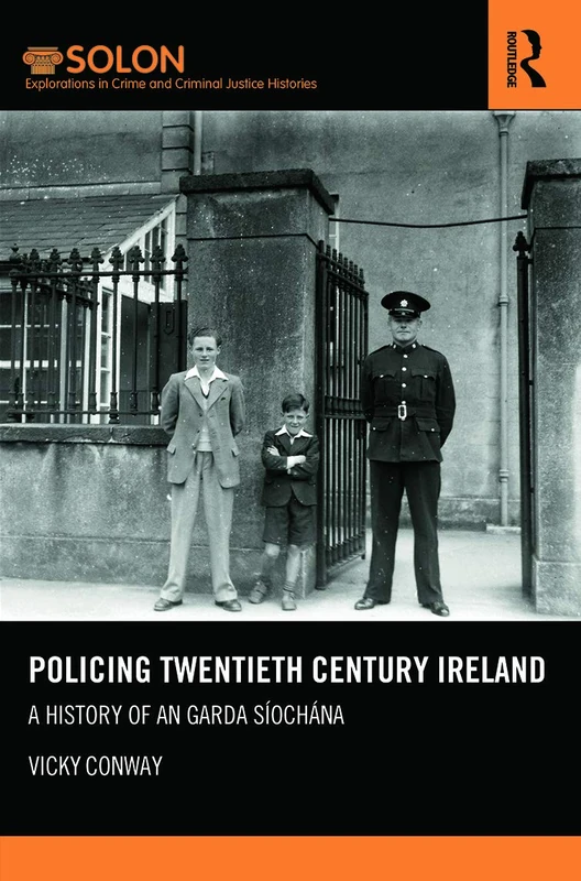 Policing Twentieth Century Ireland: A History of An Garda Síochána (Routledge SOLON Explorations in Crime and Criminal Justice Histories)