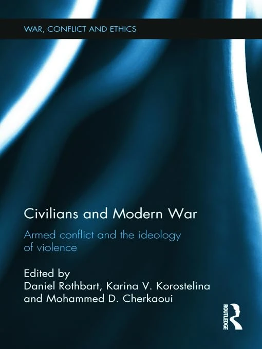 Civilians and Modern War: Armed Conflict and the Ideology of Violence (War, Conflict and Ethics)