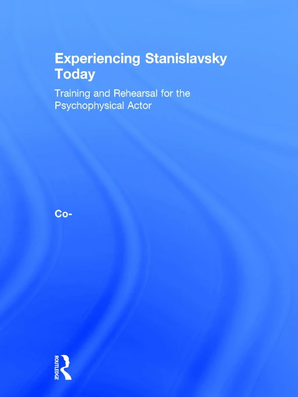 Experiencing Stanislavsky Today: Training and Rehearsal for the Psychophysical Actor