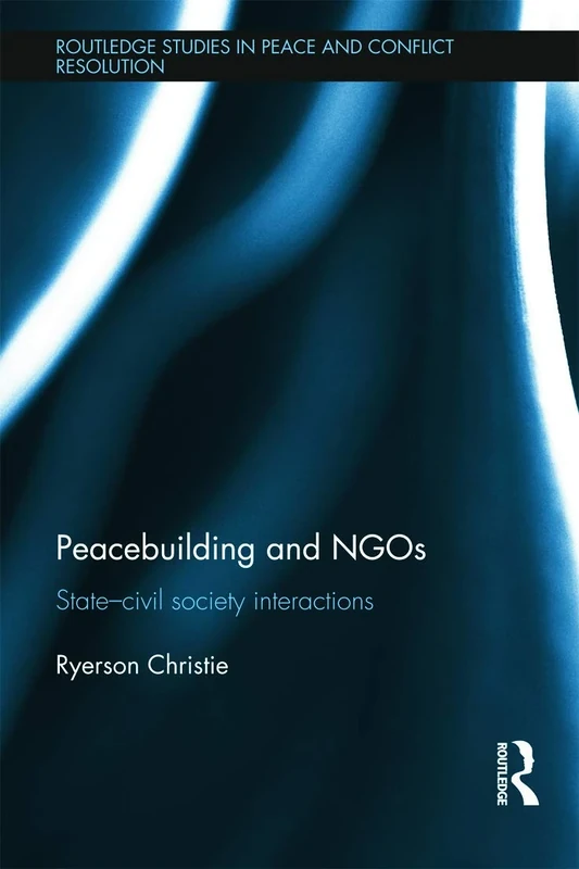 Peacebuilding and NGOs: State-Civil Society Interactions (Routledge Studies in Peace and Conflict Resolution)