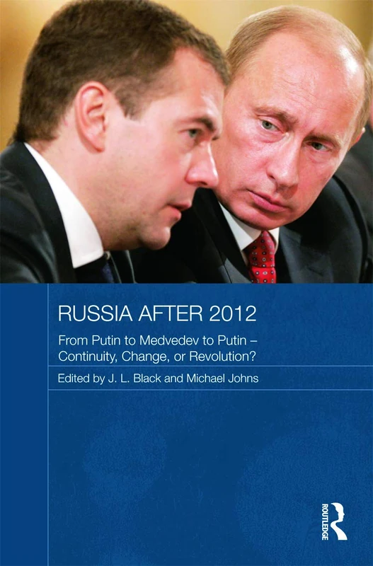 Russia after 2012: From Putin to Medvedev to Putin – Continuity, Change, or Revolution? (Routledge Contemporary Russia and Eastern Europe Series)