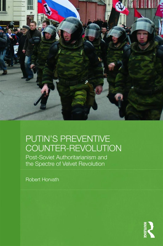 Putin's Preventive Counter-Revolution: Post-Soviet Authoritarianism and the Spectre of Velvet Revolution (BASEES/Routledge Series on Russian and East European Studies)