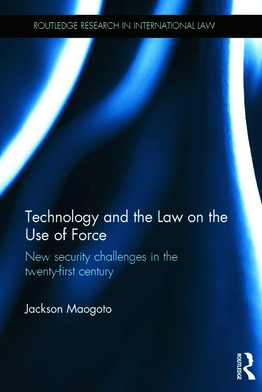 Technology and the Law on the Use of Force: New Security Challenges in the Twenty-First Century (Routledge Research in International Law)