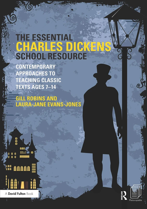The Essential Charles Dickens School Resource: Contemporary Approaches to Teaching Classic Texts Ages 7-14