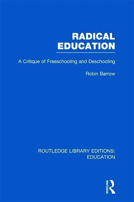 Radical Education (RLE Edu K): A Critique of Freeschooling and Deschooling (Routledge Library Editions: Education)