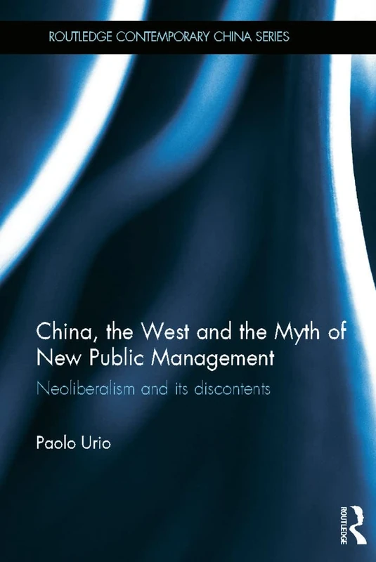 China, the West and the Myth of New Public Management: Neoliberalism and its Discontents (Routledge Contemporary China Series)
