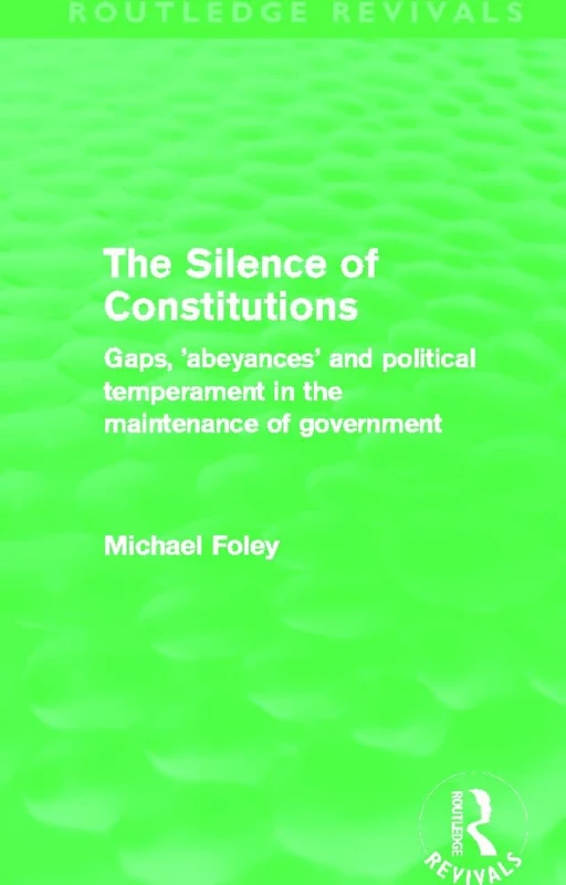 The Silence of Constitutions (Routledge Revivals): Gaps, 'abeyances' and political temperament in the maintenance of government