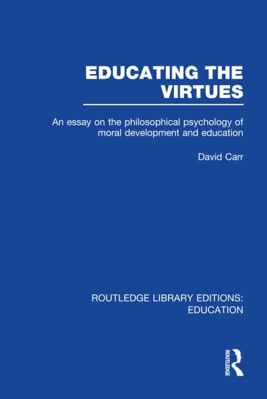 Educating the Virtues (RLE Edu K): An Essay on the Philosophical Psychology of Moral Development and Education (Routledge Library Editions: Education)