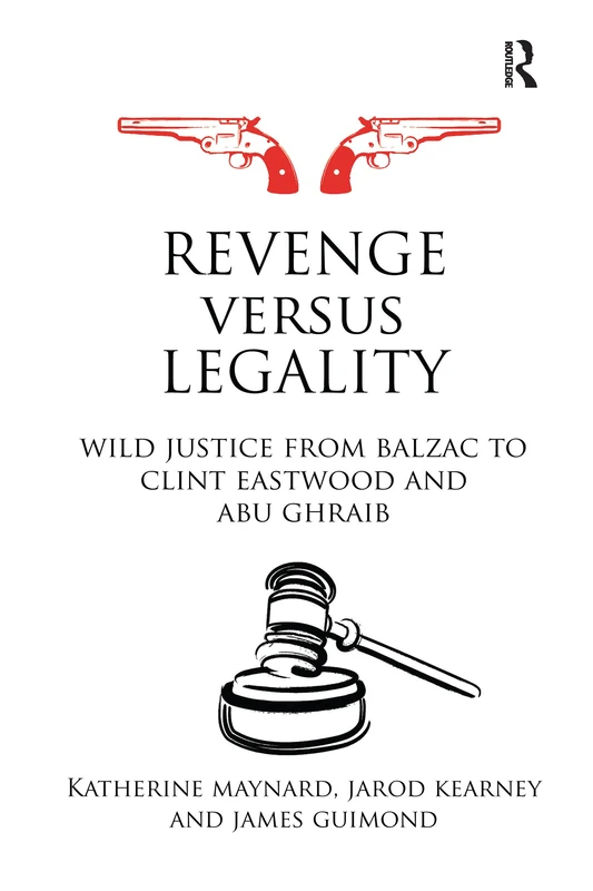 Revenge versus Legality: Wild Justice from Balzac to Clint Eastwood and Abu Ghraib (Birkbeck Law Press)