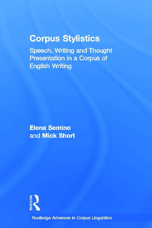Corpus Stylistics: Speech, Writing and Thought Presentation in a Corpus of English Writing (Routledge Advances in Corpus Linguistics)