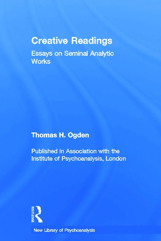 Creative Readings: Essays on Seminal Analytic Works: Essays on Seminal Analytic Works (The New Library of Psychoanalysis)