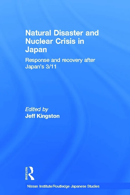 Natural Disaster and Nuclear Crisis in Japan: Response and Recovery after Japan's 3/11 (Nissan Institute/Routledge Japanese Studies)