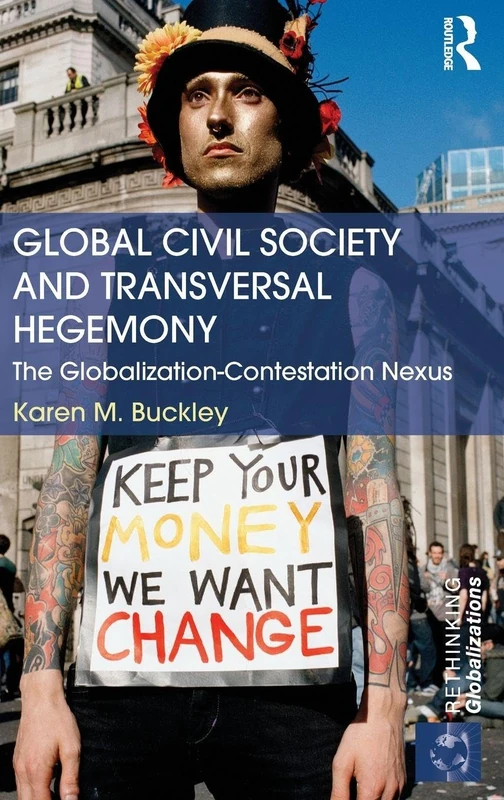 Global Civil Society and Transversal Hegemony: The Globalization-Contestation Nexus (Rethinking Globalizations)