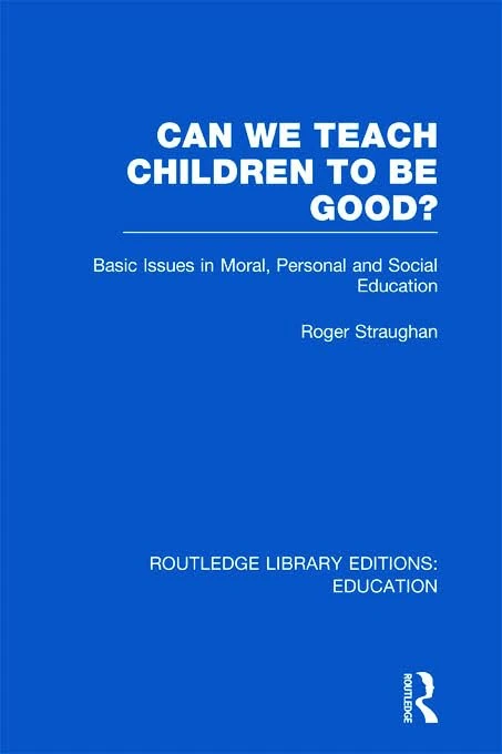 Can We Teach Children to be Good? (RLE Edu K): Basic Issues in Moral, Personal and Social Education (Routledge Library Editions: Education)
