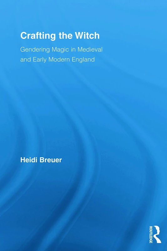 Crafting the Witch: Gendering Magic in Medieval and Early Modern England (Studies in Medieval History and Culture)