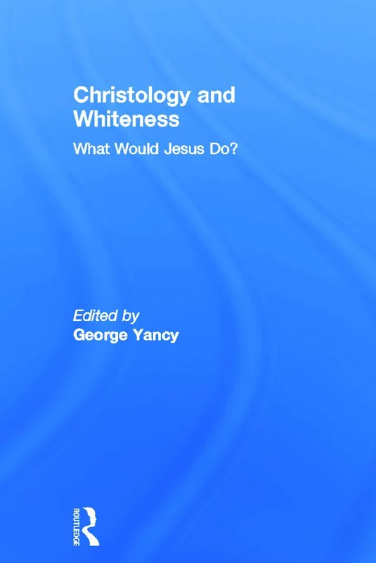Routledge Christology and Whiteness: What Would Jesus Do?