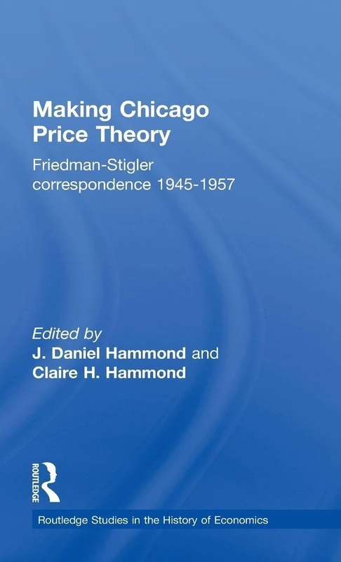 Making Chicago Price Theory: Friedman-Stigler Correspondence 1945-1957: 83 (Routledge Studies in the History of Economics)