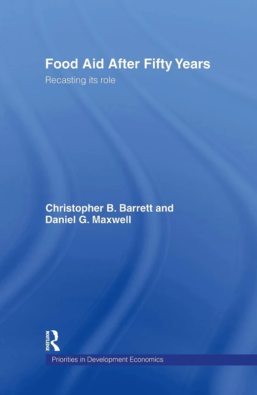 Food Aid After Fifty Years: Recasting its Role (Priorities for Development Economics)
