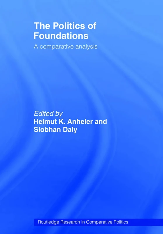 The Politics of Foundations: A Comparative Analysis: 18 (Routledge Research in Comparative Politics)