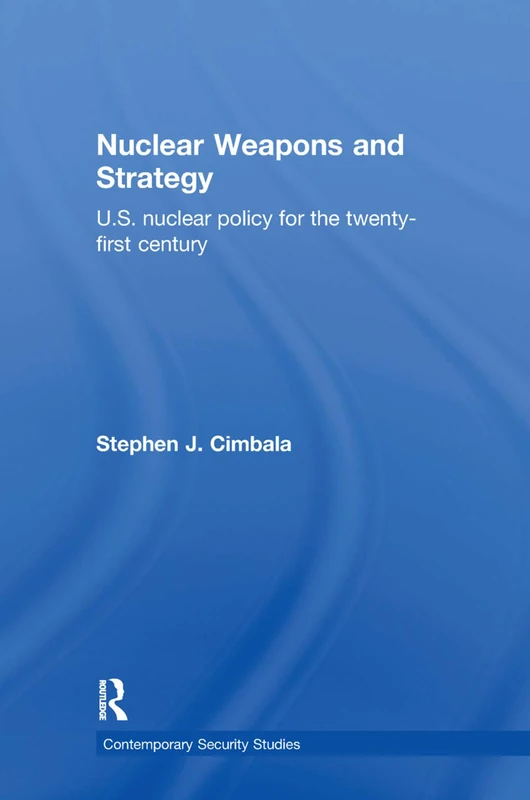 Nuclear Weapons and Strategy: US Nuclear Policy for the Twenty-First Century (Contemporary Security Studies)