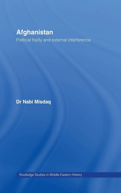 Afghanistan: Political Frailty and External Interference: 06 (Routledge Studies in Middle Eastern History)