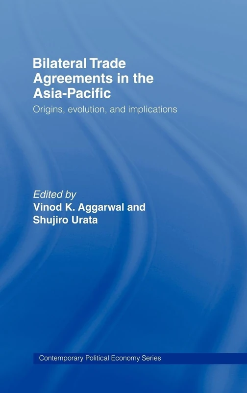Bilateral Trade Agreements in the Asia-Pacific: Origins, Evolution, and Implications (Routledge Studies in Contemporary Political Economy)