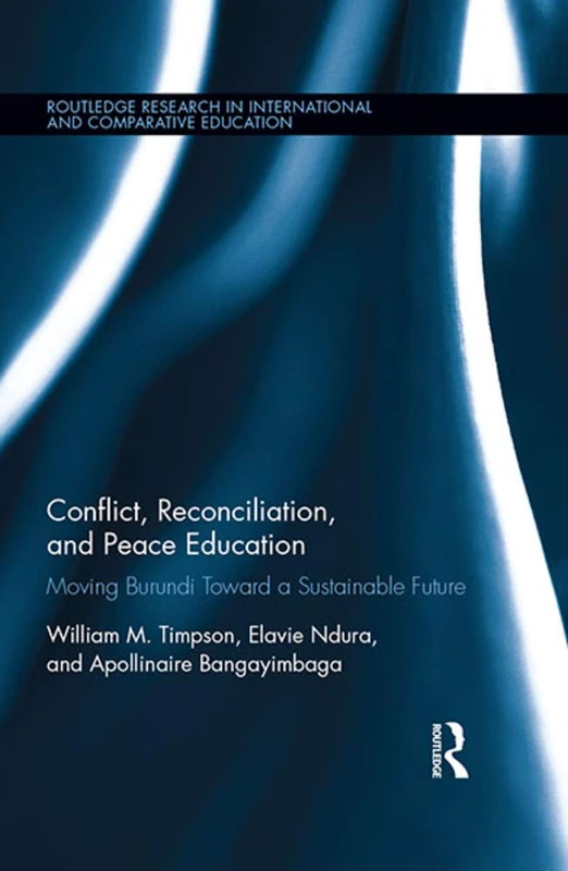 Conflict, Reconciliation and Peace Education: Moving Burundi Toward a Sustainable Future: 11 (Routledge Research in International and Comparative Education)