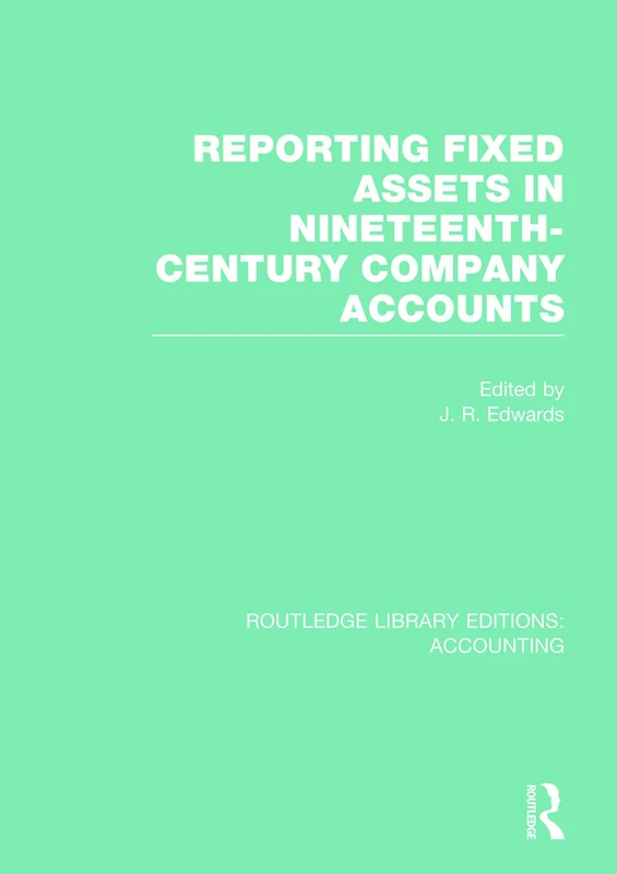 Reporting Fixed Assets in Nineteenth-Century Company Accounts (RLE Accounting) (Routledge Library Editions: Accounting)