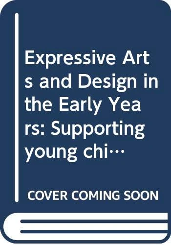 Expressive Arts and Design in the Early Years: Supporting Young Children’s Creativity through Art, Design, Music, Dance and Imaginative Play