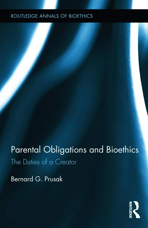 Parental Obligations and Bioethics: The Duties of a Creator: 14 (Routledge Annals of Bioethics)