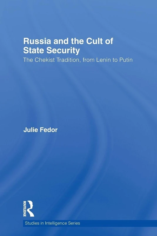 Russia and the Cult of State Security: The Chekist Tradition, From Lenin to Putin (Studies in Intelligence)