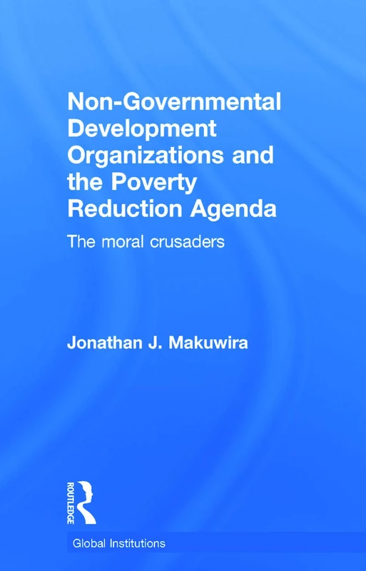 Non-Governmental Development Organizations and the Poverty Reduction Agenda: The moral crusaders (Global Institutions)