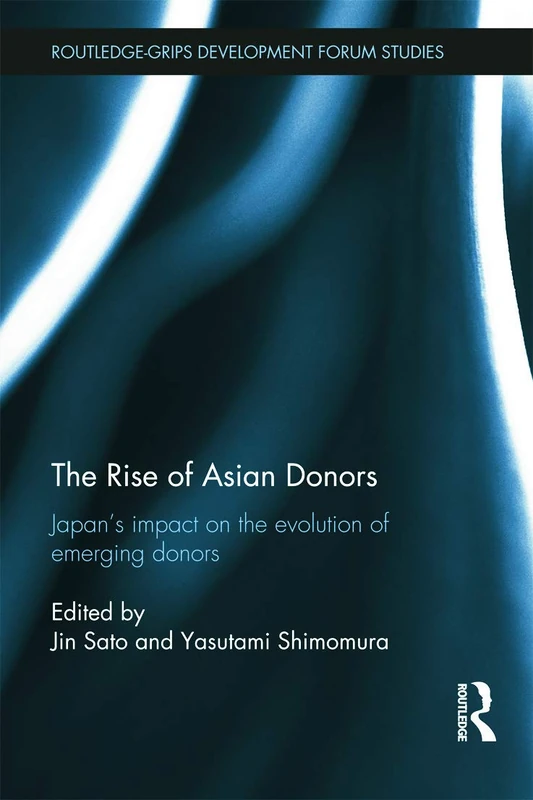 The Rise of Asian Donors: Japan's impact on the evolution of emerging donors (Routledge-GRIPS Development Forum Studies)